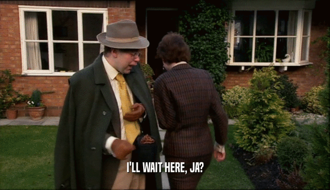 I'LL WAIT HERE, JA?  