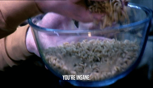 YOU'RE INSANE.  