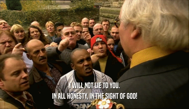 I WILL NOT LIE TO YOU. IN ALL HONESTY, IN THE SIGHT OF GOD! 