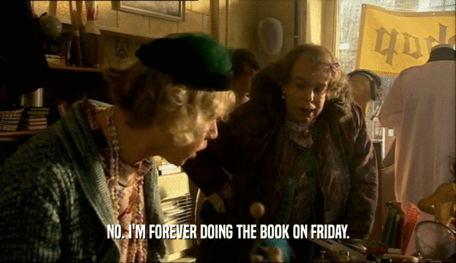 NO. I'M FOREVER DOING THE BOOK ON FRIDAY.  
