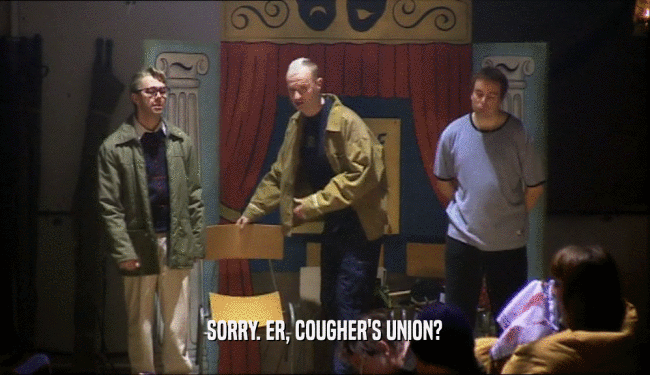 SORRY. ER, COUGHER'S UNION?
  