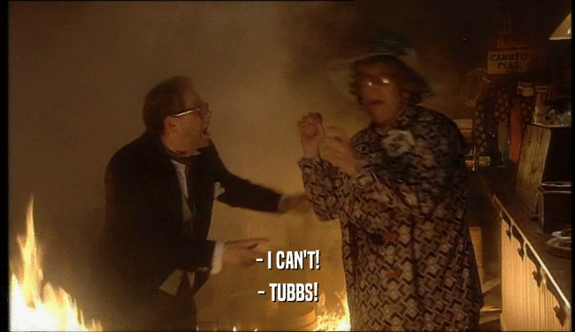 - I CAN'T!
 - TUBBS!
 
