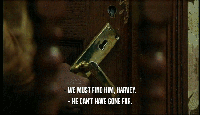 - WE MUST FIND HIM, HARVEY. - HE CAN'T HAVE GONE FAR. 