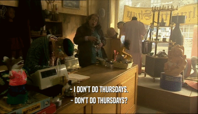 - I DON'T DO THURSDAYS. - DON'T DO THURSDAYS? 