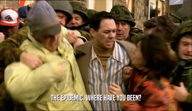 THE EPIDEMIC. WHERE HAVE YOU BEEN?  