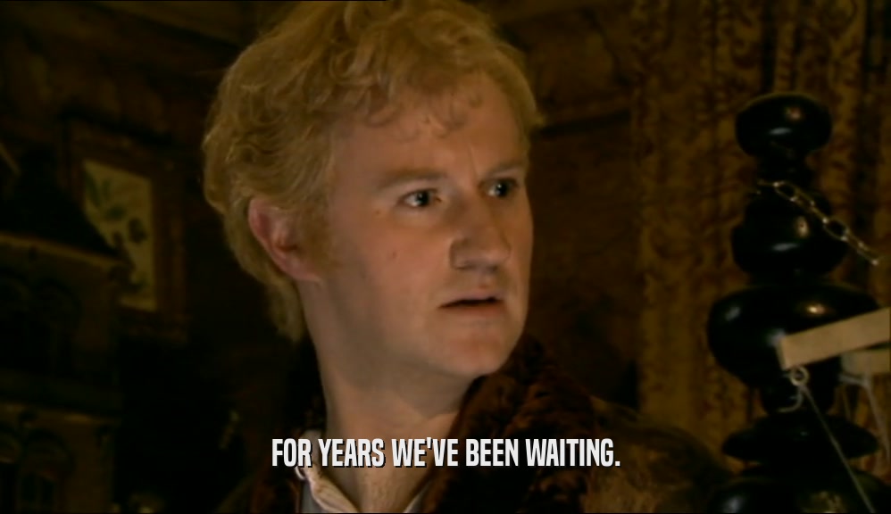 FOR YEARS WE'VE BEEN WAITING.  