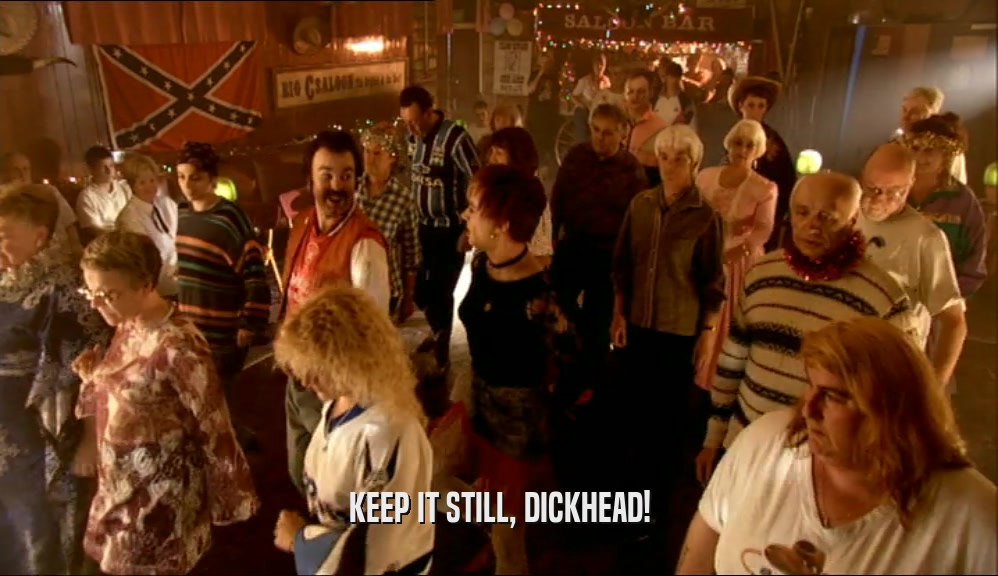 KEEP IT STILL, DICKHEAD!  