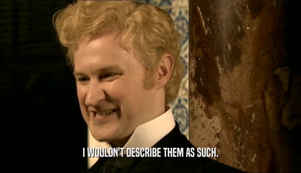 I WOULDN'T DESCRIBE THEM AS SUCH.  