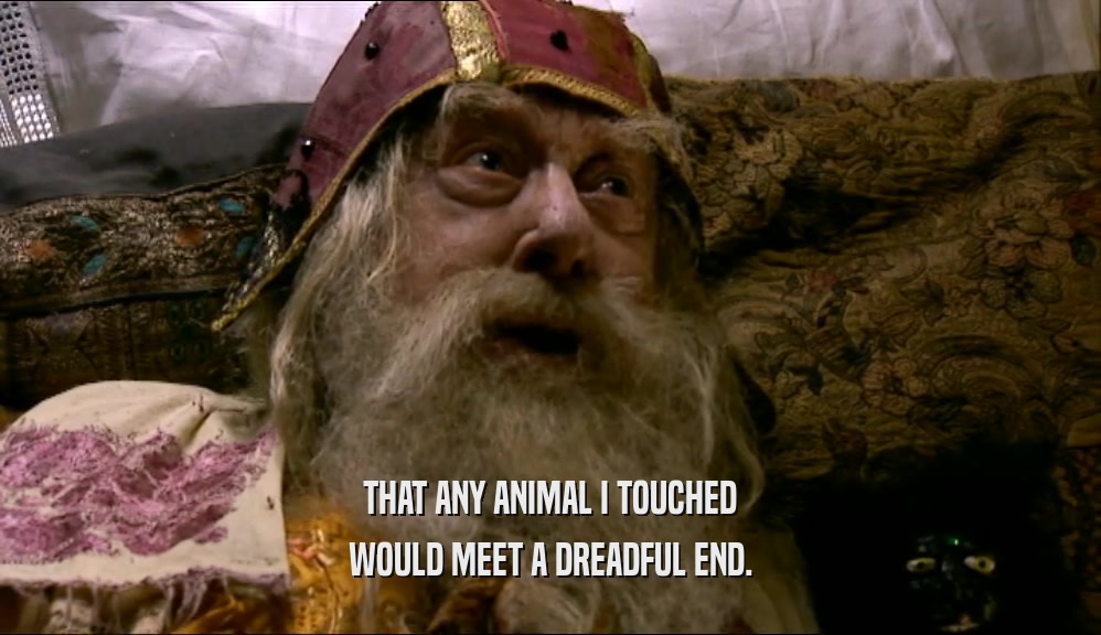 THAT ANY ANIMAL I TOUCHED WOULD MEET A DREADFUL END. 