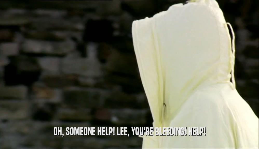OH, SOMEONE HELP! LEE, YOU'RE BLEEDING! HELP!  