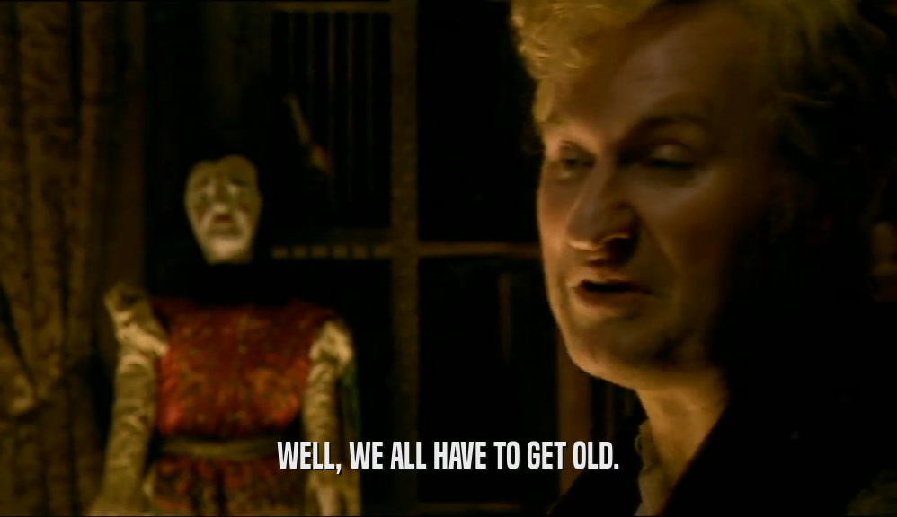 WELL, WE ALL HAVE TO GET OLD.  