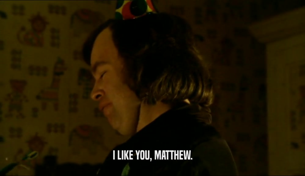 I LIKE YOU, MATTHEW.  
