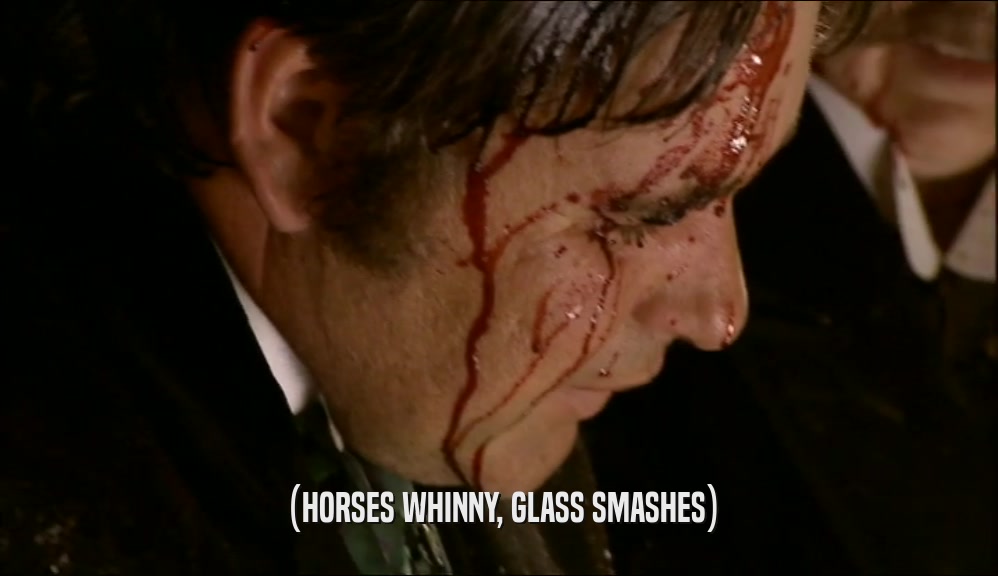 (HORSES WHINNY, GLASS SMASHES)
  