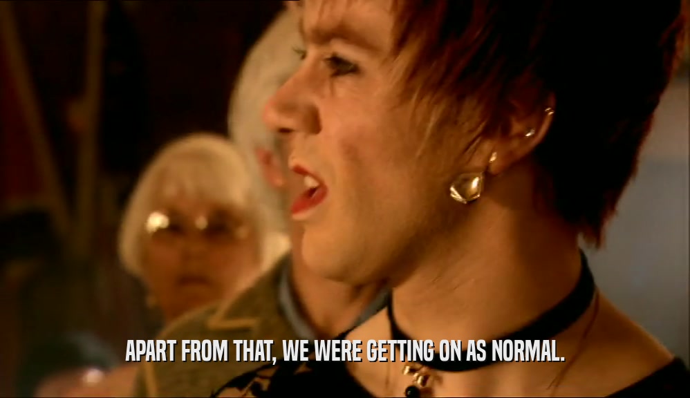 APART FROM THAT, WE WERE GETTING ON AS NORMAL.  