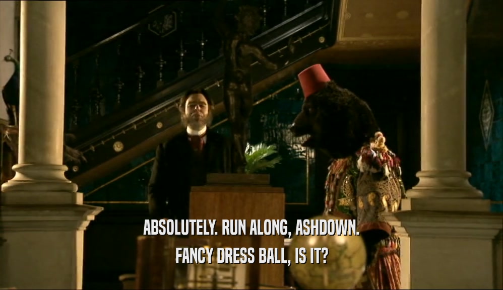 ABSOLUTELY. RUN ALONG, ASHDOWN.
 FANCY DRESS BALL, IS IT?
 