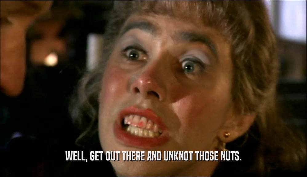 WELL, GET OUT THERE AND UNKNOT THOSE NUTS.  