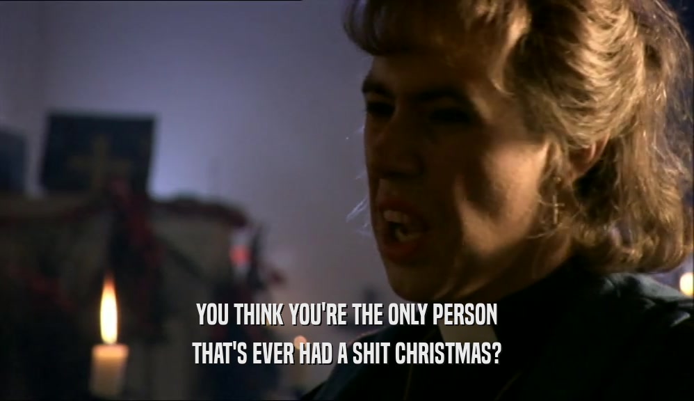 YOU THINK YOU'RE THE ONLY PERSON THAT'S EVER HAD A SHIT CHRISTMAS? 