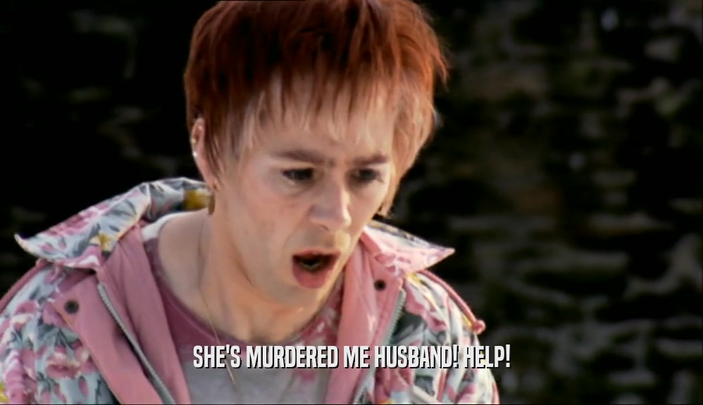 SHE'S MURDERED ME HUSBAND! HELP!  