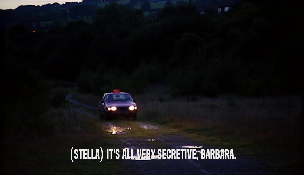 (STELLA) IT'S ALL VERY SECRETIVE, BARBARA.  