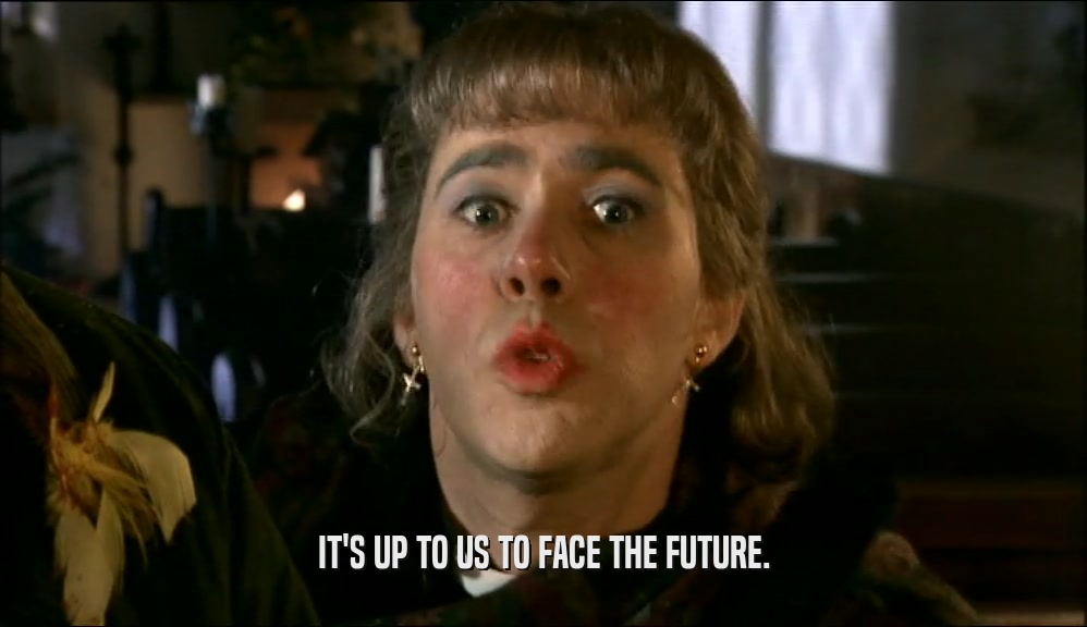IT'S UP TO US TO FACE THE FUTURE.  