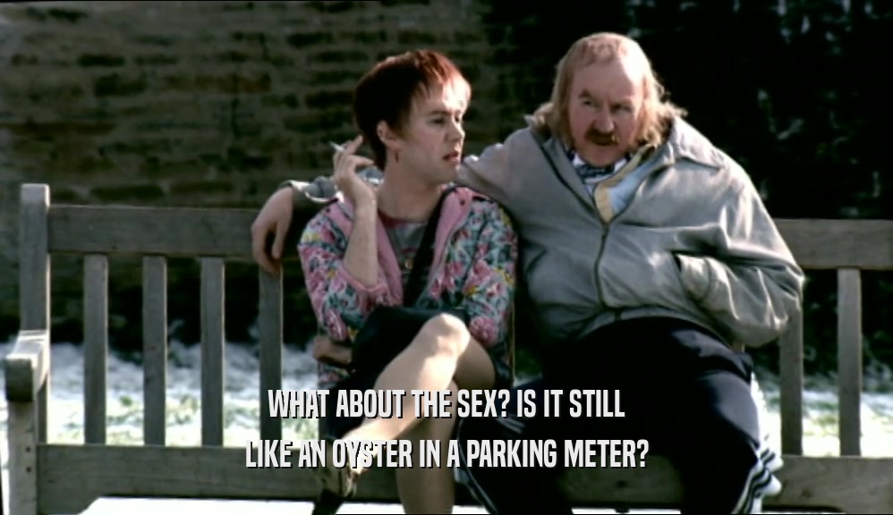 WHAT ABOUT THE SEX? IS IT STILL LIKE AN OYSTER IN A PARKING METER? 