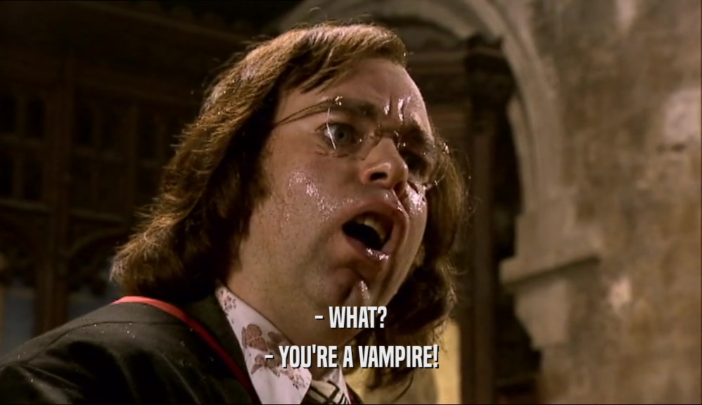 - WHAT? - YOU'RE A VAMPIRE! 