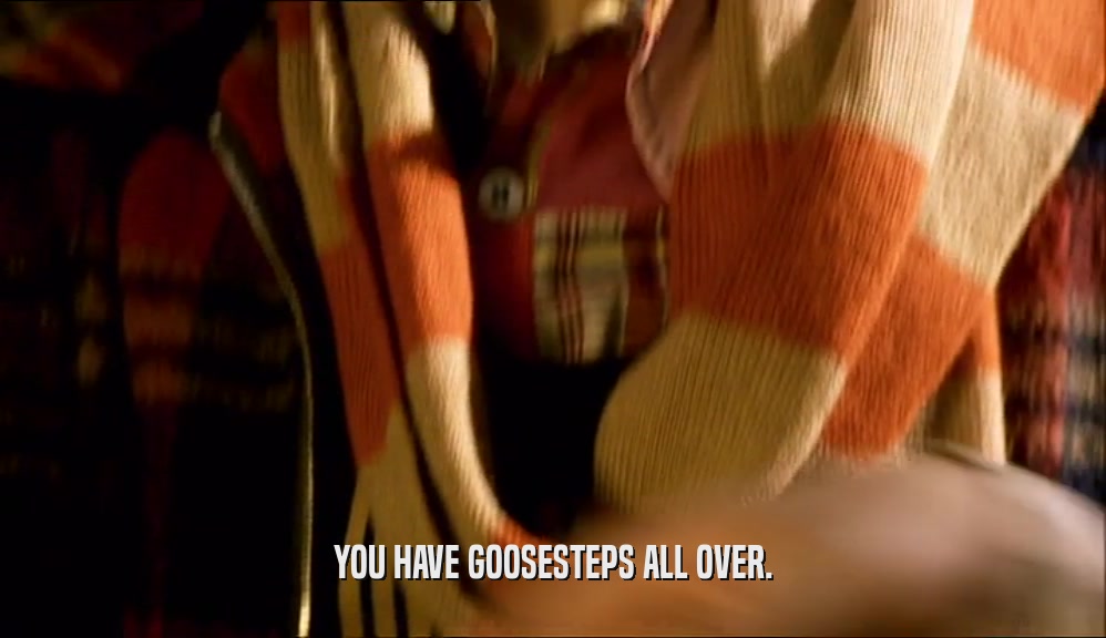 YOU HAVE GOOSESTEPS ALL OVER.  
