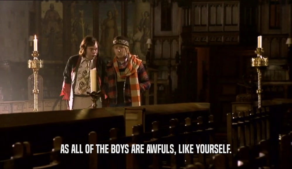 AS ALL OF THE BOYS ARE AWFULS, LIKE YOURSELF.  