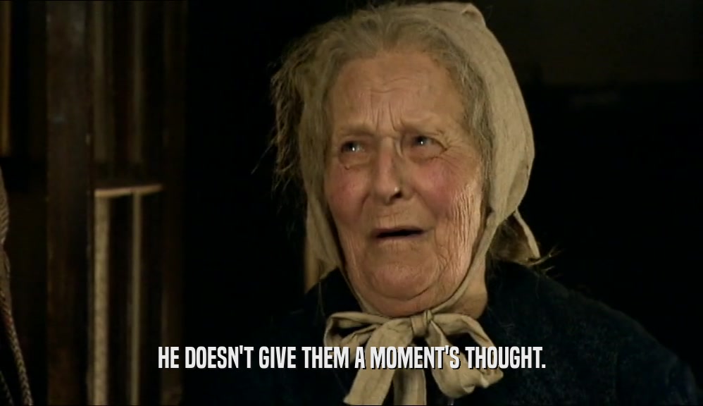 HE DOESN'T GIVE THEM A MOMENT'S THOUGHT.  