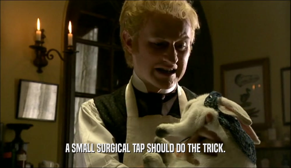 A SMALL SURGICAL TAP SHOULD DO THE TRICK.  