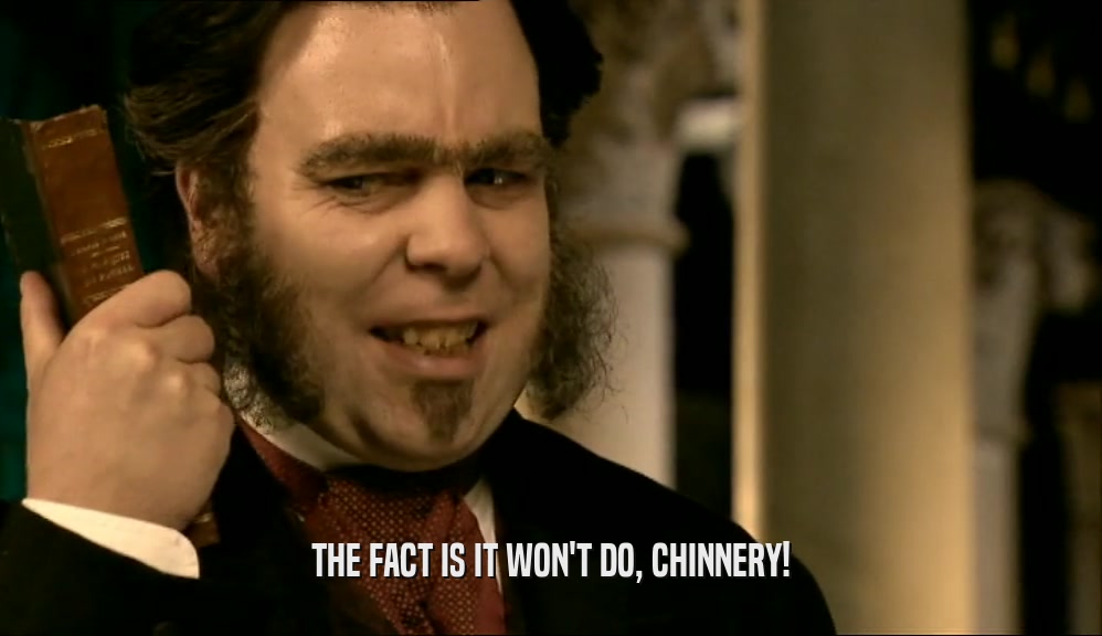 THE FACT IS IT WON'T DO, CHINNERY!  