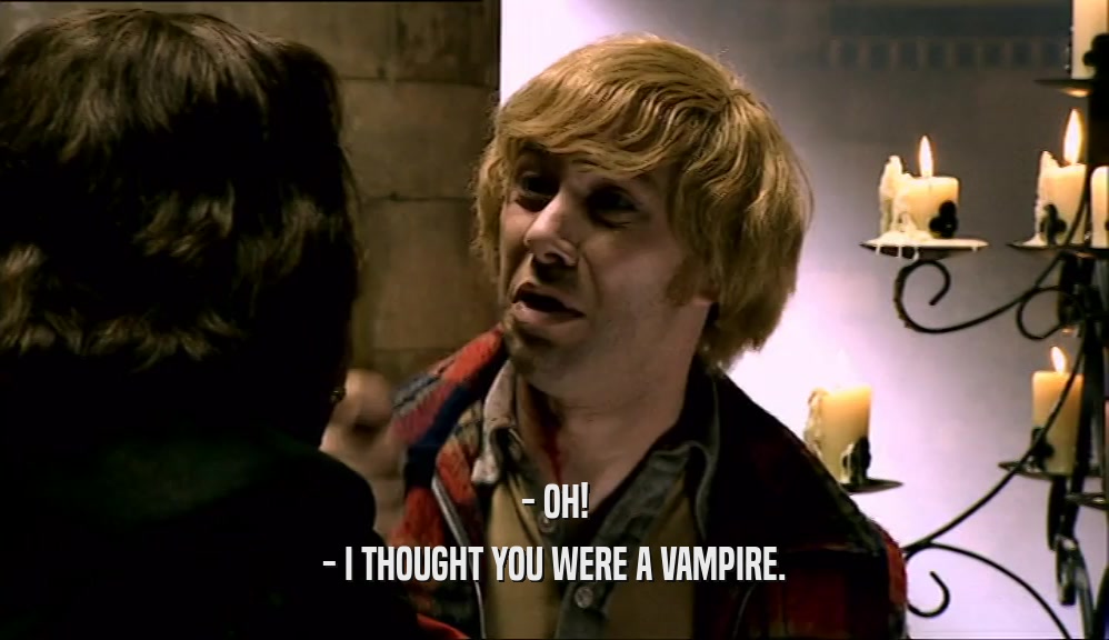 - OH! - I THOUGHT YOU WERE A VAMPIRE. 