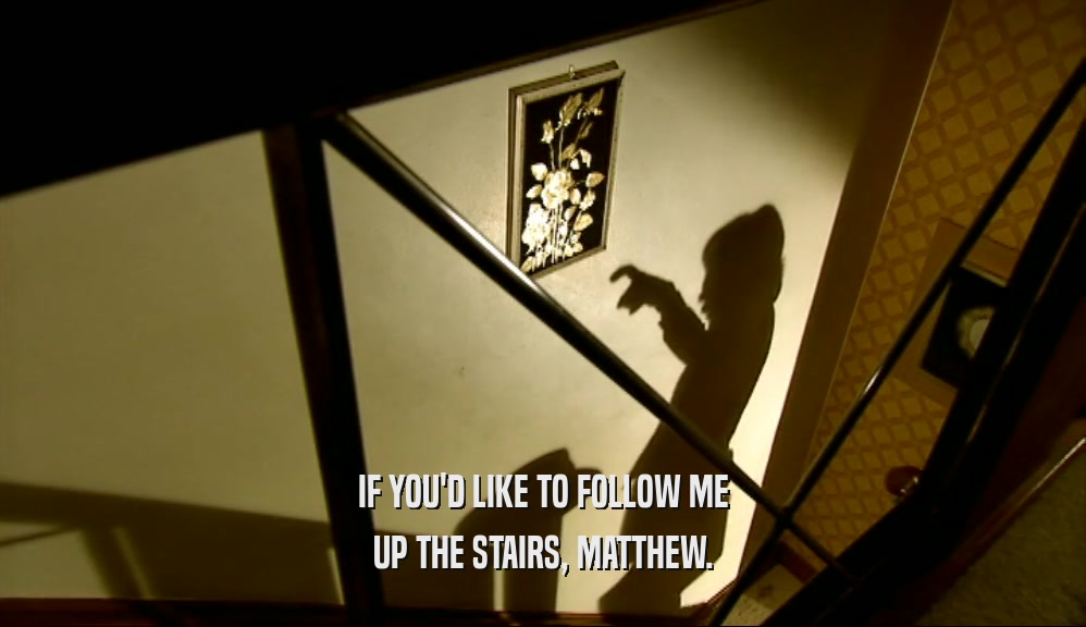 IF YOU'D LIKE TO FOLLOW ME UP THE STAIRS, MATTHEW. 