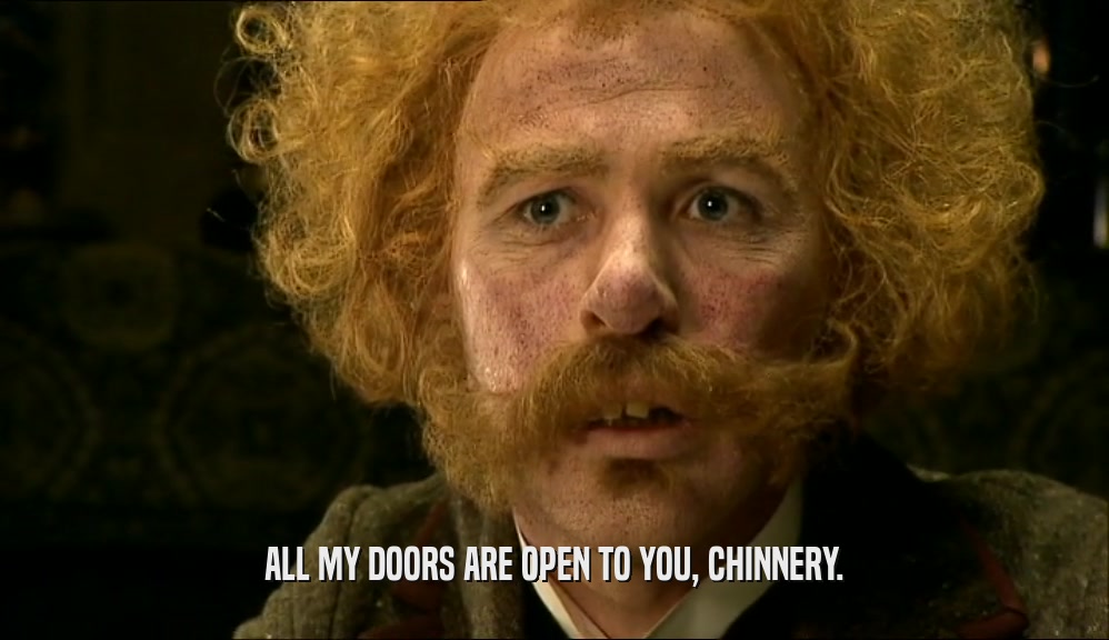 ALL MY DOORS ARE OPEN TO YOU, CHINNERY.  