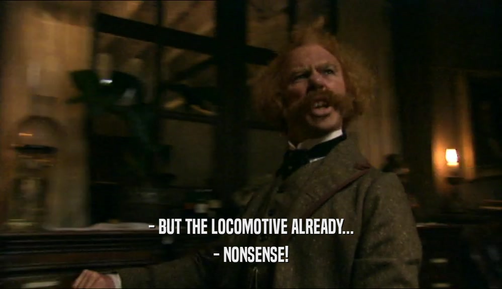 - BUT THE LOCOMOTIVE ALREADY... - NONSENSE! 