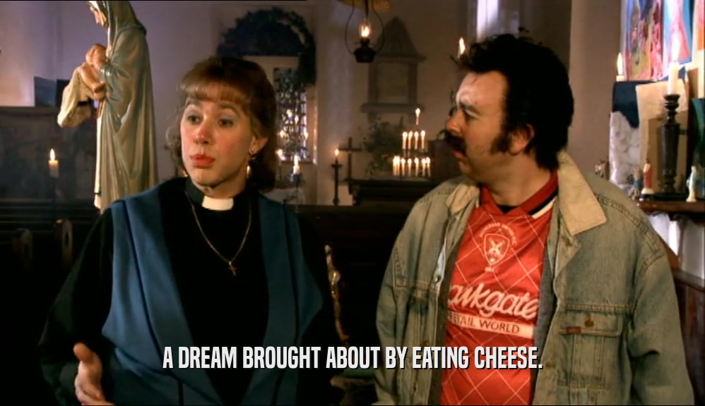A DREAM BROUGHT ABOUT BY EATING CHEESE.  