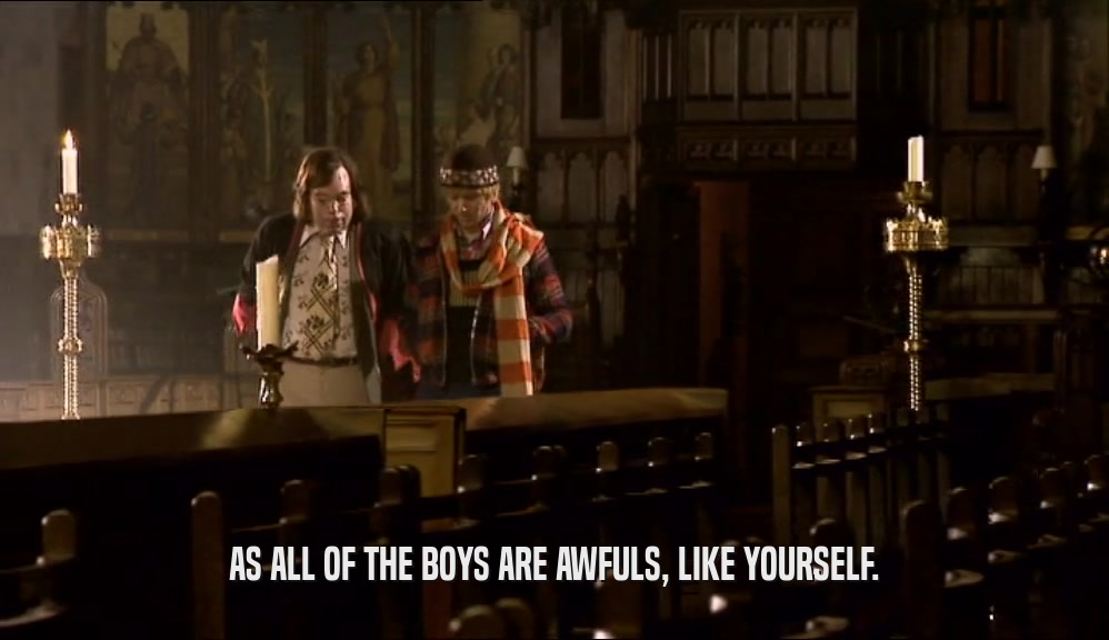 AS ALL OF THE BOYS ARE AWFULS, LIKE YOURSELF.  