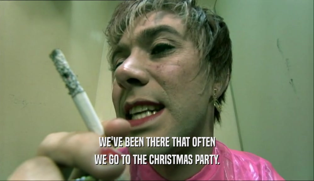 WE'VE BEEN THERE THAT OFTEN WE GO TO THE CHRISTMAS PARTY. 