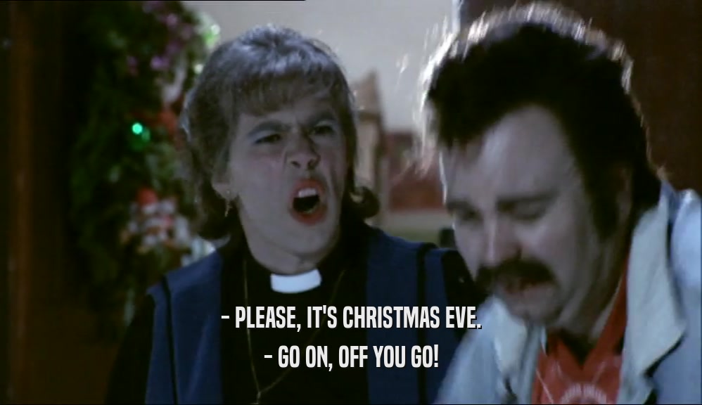 - PLEASE, IT'S CHRISTMAS EVE. - GO ON, OFF YOU GO! 