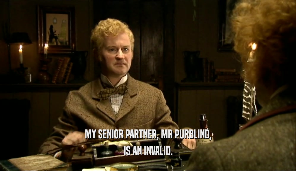 MY SENIOR PARTNER, MR PURBLIND, IS AN INVALID. 