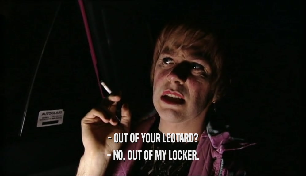 - OUT OF YOUR LEOTARD? - NO, OUT OF MY LOCKER. 