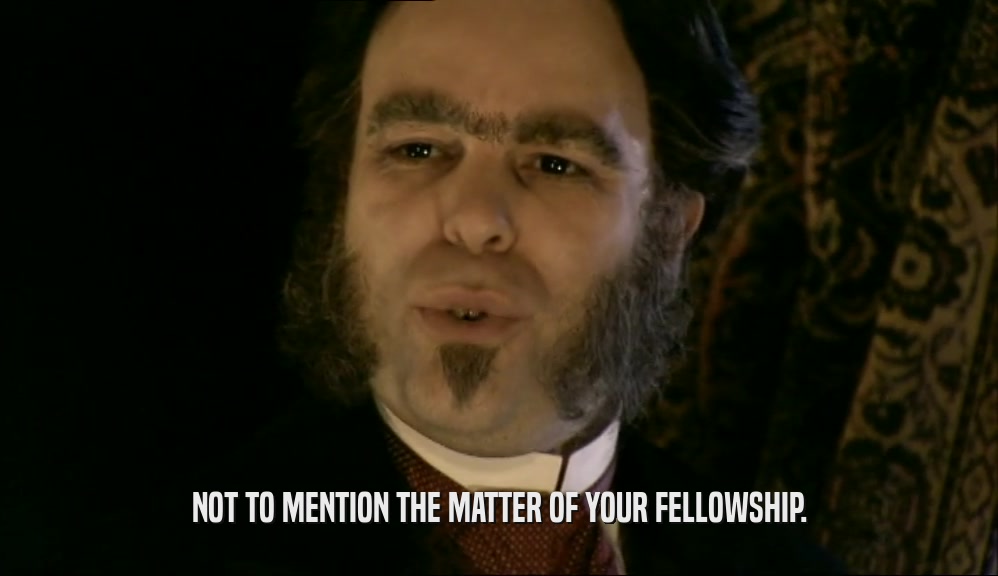 NOT TO MENTION THE MATTER OF YOUR FELLOWSHIP.  