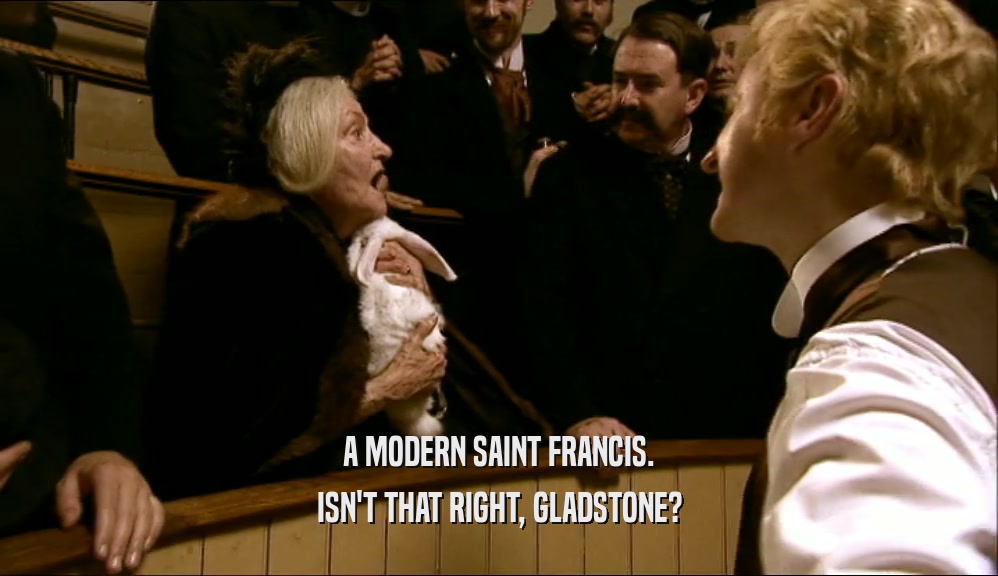 A MODERN SAINT FRANCIS. ISN'T THAT RIGHT, GLADSTONE? 