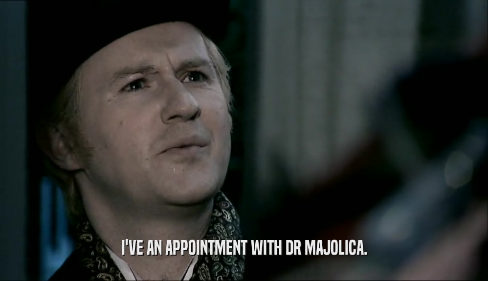 I'VE AN APPOINTMENT WITH DR MAJOLICA.  