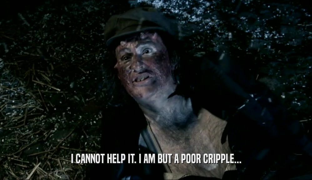 I CANNOT HELP IT. I AM BUT A POOR CRIPPLE...  