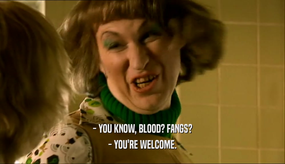 - YOU KNOW, BLOOD? FANGS? - YOU'RE WELCOME. 