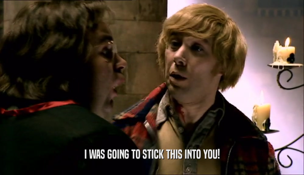 I WAS GOING TO STICK THIS INTO YOU!  
