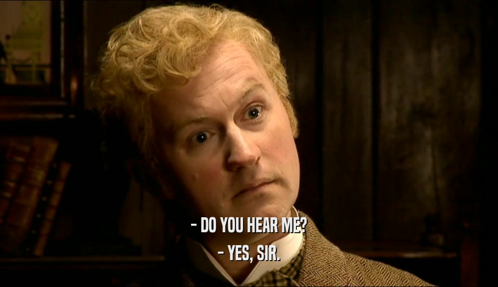 - DO YOU HEAR ME? - YES, SIR. 