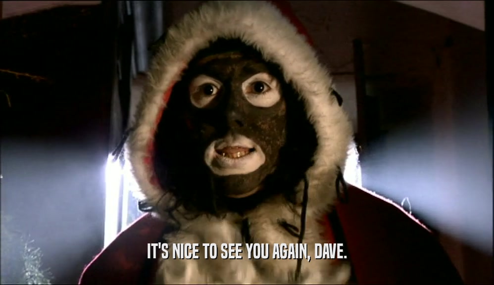 IT'S NICE TO SEE YOU AGAIN, DAVE.  