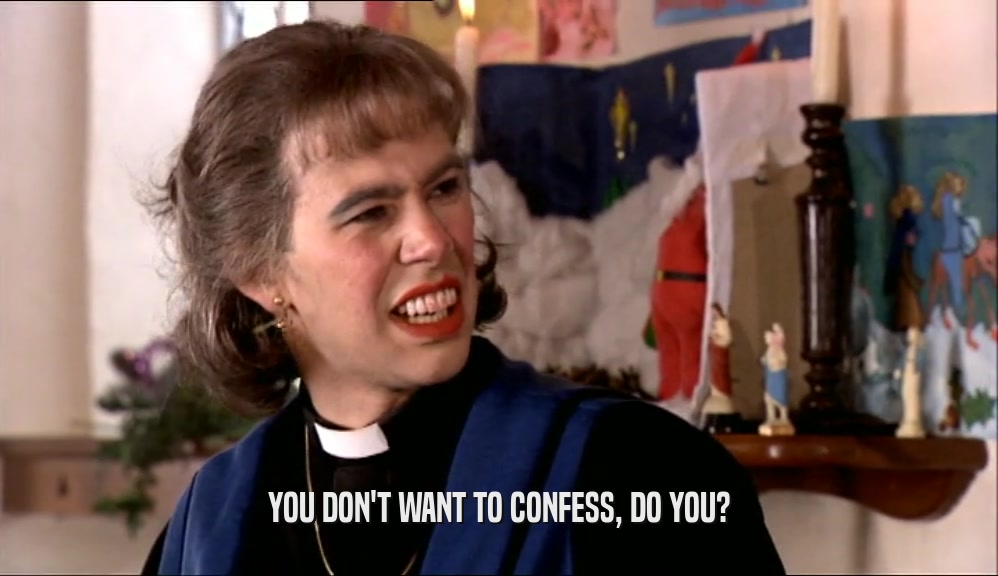 YOU DON'T WANT TO CONFESS, DO YOU?  